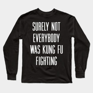 Surely not everybody was kung fu fighting Long Sleeve T-Shirt